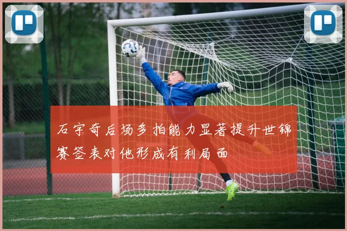 石宇奇后场多拍能力显著提升世锦赛签表对他形成有利局面